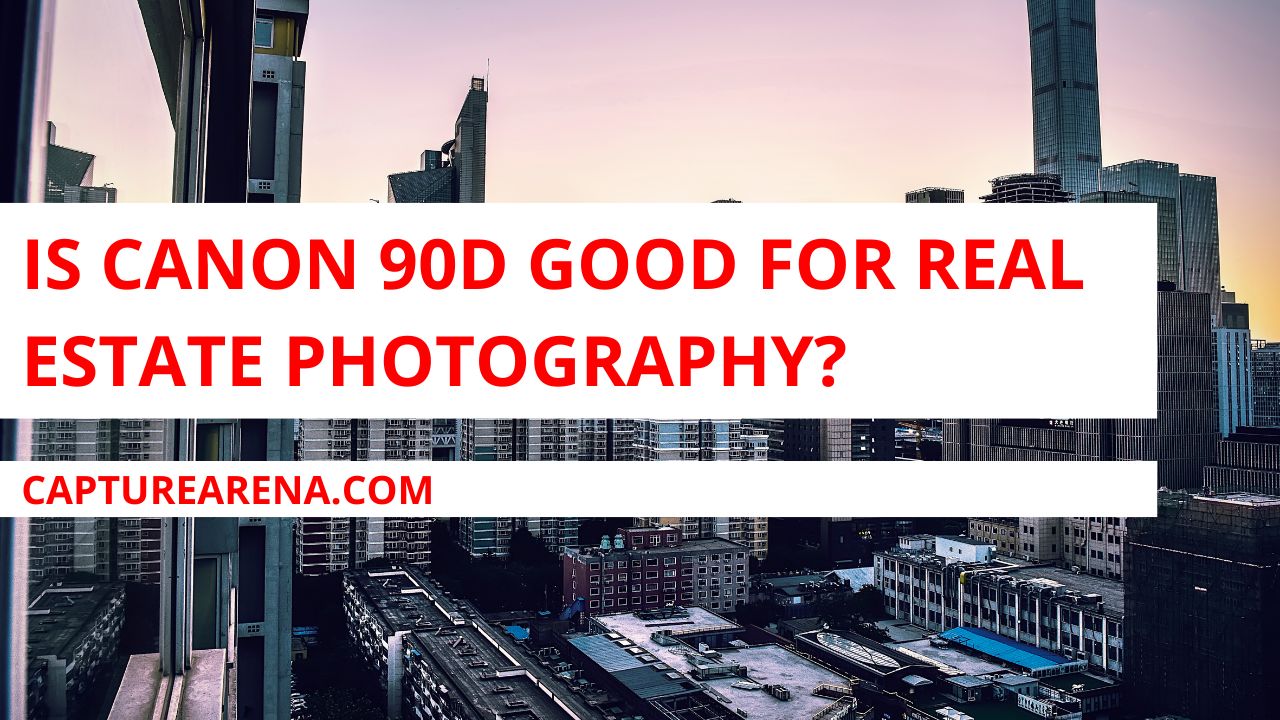 Is the Canon 90D Good for Real Estate Photography